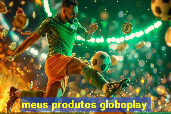 meus produtos globoplay